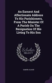 An Earnest And Affectionate Address To His Parishioners, From The Minister Of A Parish On Resignation Living Son