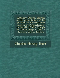 Anthony Wayne, Address at the Presentation of His Portrait to Historical Society Pennsylvania, on Behalf Mrs. Joseph W. Drexel, May 9, 1910
