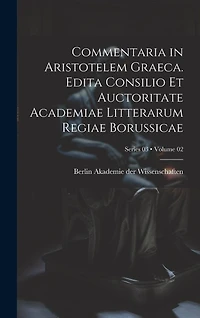 Commentaria in Aristotelem Graeca. Edita Consilio et Auctoritate Academiae Litterarum Regiae Borussicae; Volume 02; Series 03