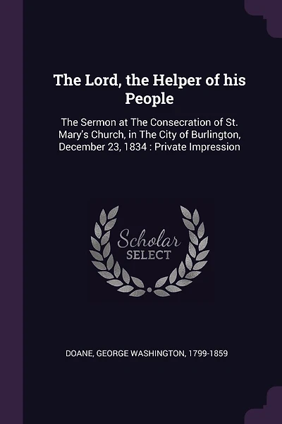 The Lord, the Helper of his People: The Sermon at The Consecration of St. Mary's Church, in The City of Burlington, December 23, 1834: Private Impression