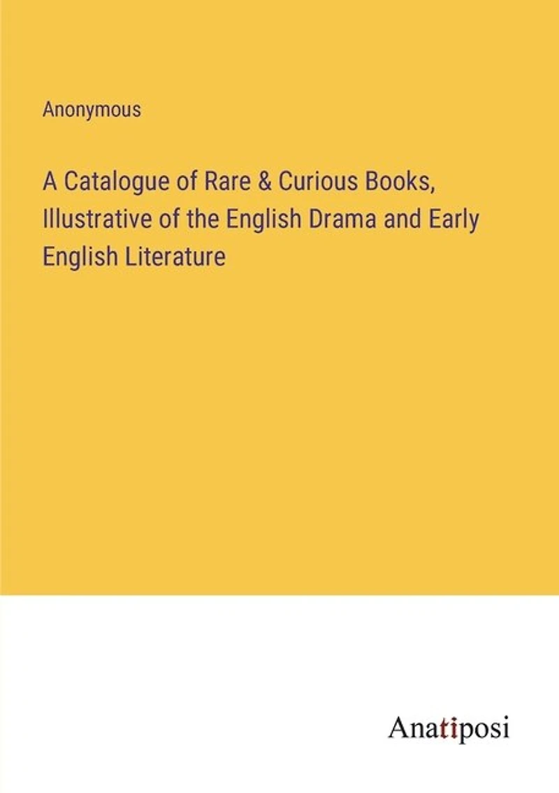 A Catalogue of Rare & Curious Books, Illustrative of the English Drama and Early English Literature