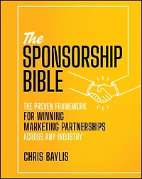 The Sponsorship Bible: The Proven Framework for Winning Marketing Partnerships Across Any Industry