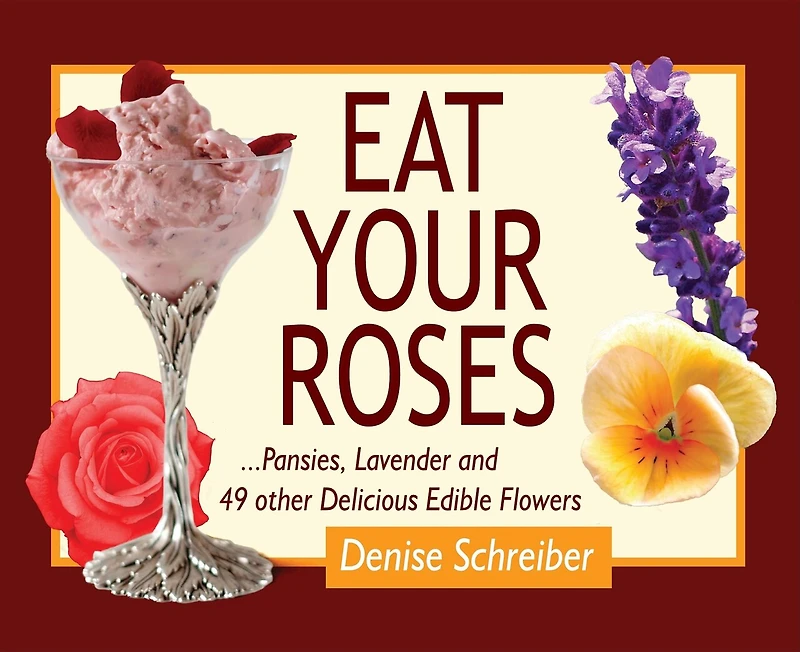 Eat Your Roses: ...pansies, Lavender, And 49 Other Delicious Edible Flowers