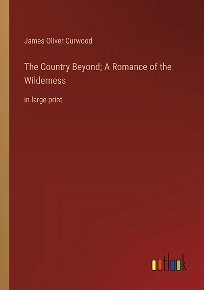 The Country Beyond; A Romance of the Wilderness: in large print