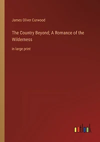 The Country Beyond; A Romance of the Wilderness: in large print