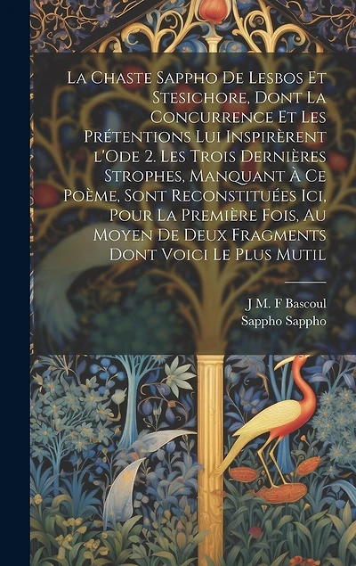 La chaste Sappho de Lesbos et Stesichore, dont la concurrence et les prétentions lui inspirèrent l'Ode 2. Les trois dernières strophes, manquant à ce poème, sont reconstituées ici, pour la première fois, au moyen de deux fragments dont voici le plus mutil