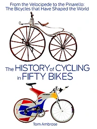 The History of Cycling in Fifty Bikes: From the Velocipede to the Pinarello: The Bicycles that Have Shaped the World