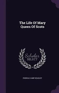 The Life Of Mary Queen Of Scots
