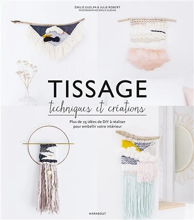 Tissage, techniques et créations: plus de 25 idées DIY à réaliser pour embellir votre intérieur