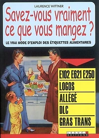 Savez-vous vraiment ce que vous mangez ?: le vrai mode d'emploi des étiquettes alimentaires