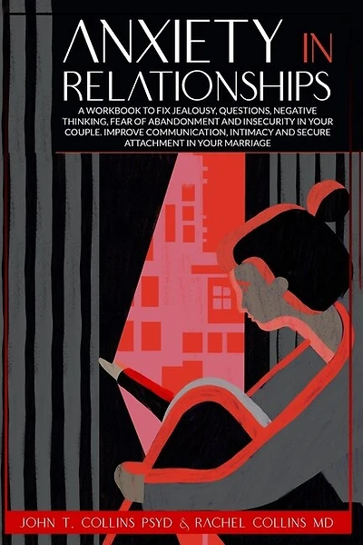 Anxiety in Relationships: A Workbook to Fix Jealousy, Questions, Negative Thinking, Fear of Abandonment and Insecurity in Your Couple. Improve Communication, Intimacy and Secure Attachment.