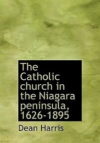 the Catholic Church Niagara Peninsula: 1626-1895 (Classic Reprint)