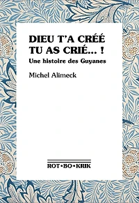 Dieu t'a créé, tu as crié...!: une histoire des Guyanes