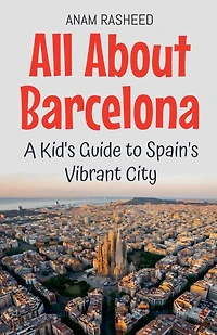 All About Barcelona: A Kid's Guide to Spain's Vibrant City