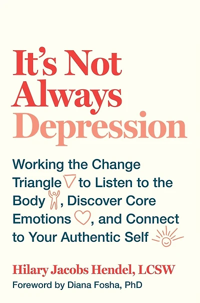 It's Not Always Depression: Working the Change Triangle to Listen Body, Discover Core Emotions, and  Connect Your Authentic Self