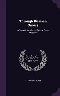 Through Russian Snows: A Story of Napoleon's Retreat From Moscow