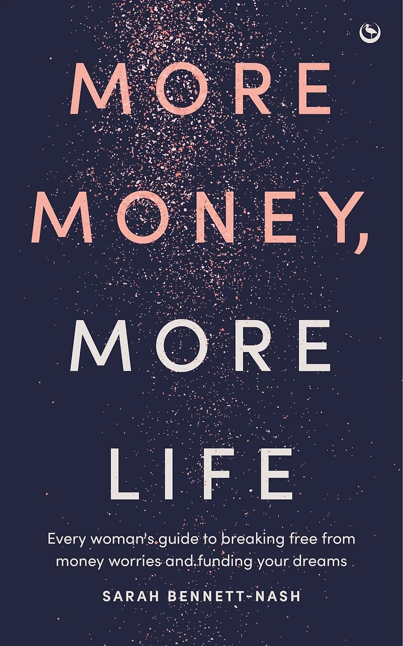 More Money, Life: Every woman's guide to breaking free from money worries and funding your dreams