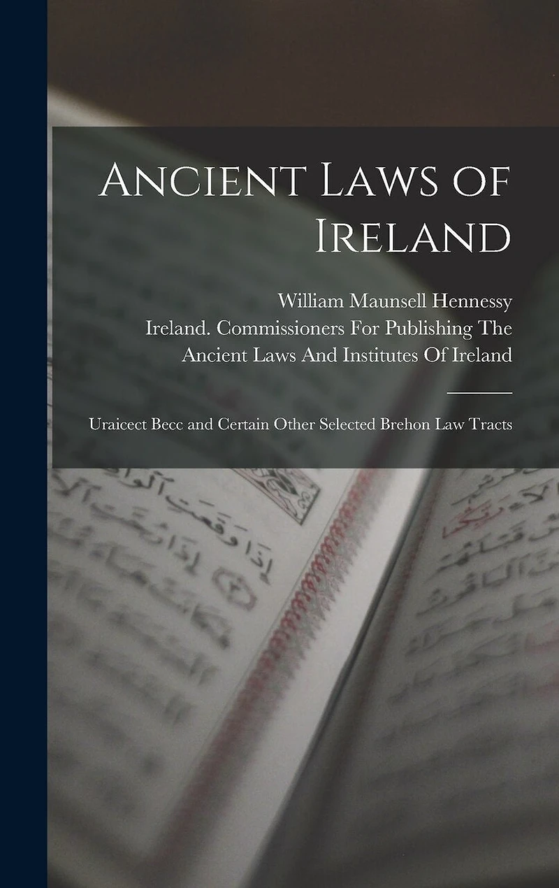 Ancient Laws of Ireland: Uraicect Becc and Certain Other Selected Brehon Law Tracts