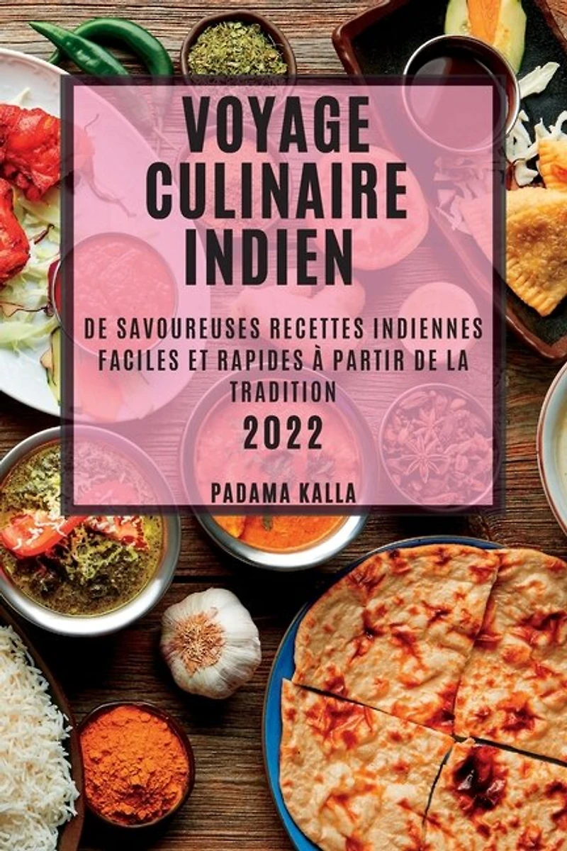 Voyage Culinaire Indien 2022: de Savoureuses Recettes Indiennes Faciles Et Rapides À Partir de la Tradition