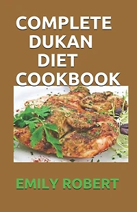 Complete Dukan Diet Cookbook: The Simplifeid Guide To Dukan Diet Including 45+ Simple and Delicious Attack Phase Recipes.