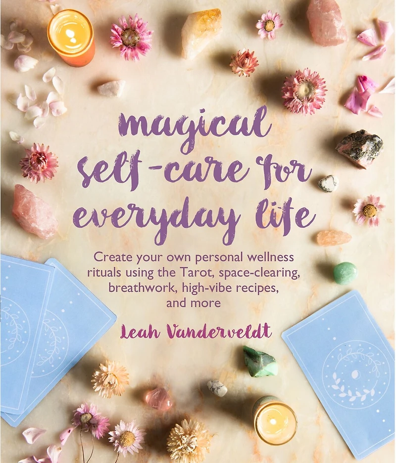 MAGICAL SELFCARE FOR EVERYDAY LIFE: Create your own personal wellness rituals using the Tarot, space-clearing, breath work, high-vibe recipes, and more