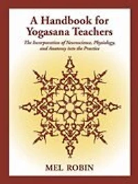 A Handbook for Yogasana Teachers: The Incorporation of Neuroscience, Physiology, and Anatomy into the Practice