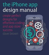 The iPhone App Design Manual: Create Perfect Designs for Effortless Coding and Store Success