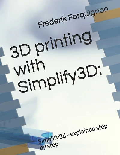 3D Printing with Simplify3d: : Simplify3d - Explained Step by Step