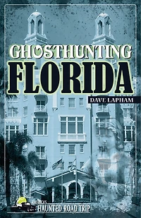 Ghost Hunting Florida: Your Travel Guide to 30 Haunted Places