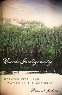Creole Indigeneity: Between Myth and Nation the Caribbean