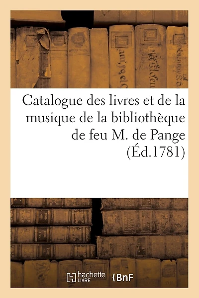 Catalogue Des Livres Et de la Musique de la Bibliothèque de Feu M. de Pange: , Dont La Vente Commencera Le Lundi 12 Février 1781