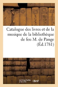 Catalogue Des Livres Et de la Musique de la Bibliothèque de Feu M. de Pange: , Dont La Vente Commencera Le Lundi 12 Février 1781
