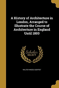 A History of Architecture London, Arranged to Illustrate the Course England Until 1800 (Classic Reprint)