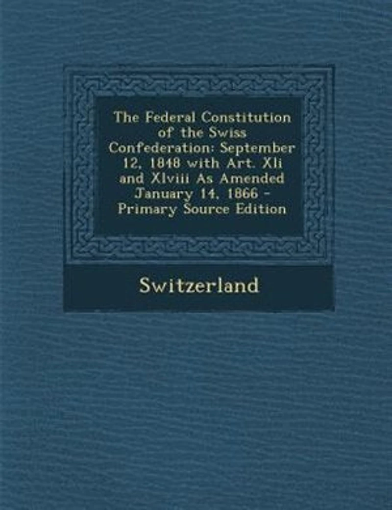 the Federal Constitution of Swiss Confederation: September 12, 1848 With Art. Xli and Xlviii As Amended January 14, 1866