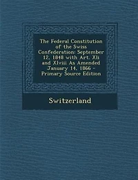 the Federal Constitution of Swiss Confederation: September 12, 1848 With Art. Xli and Xlviii As Amended January 14, 1866