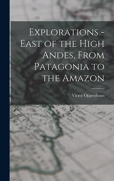 Explorations - East of the High Andes, From Patagonia to the Amazon