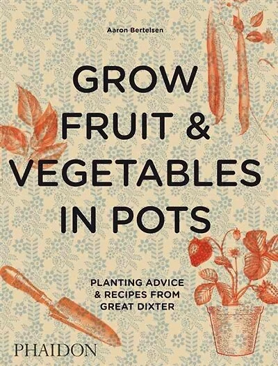 Grow Fruit & Vegetables in Pots: Planting Advice & Recipes from Great Dixter