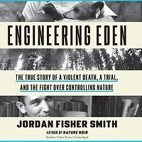 Engineering Eden: The True Story Of A Violent Death, Trial, And Fight Over Controlling Nature