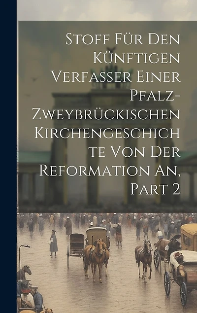 Stoff Für Den Künftigen Verfasser Einer Pfalz-zweybrückischen Kirchengeschichte Von Der Reformation An, Part 2
