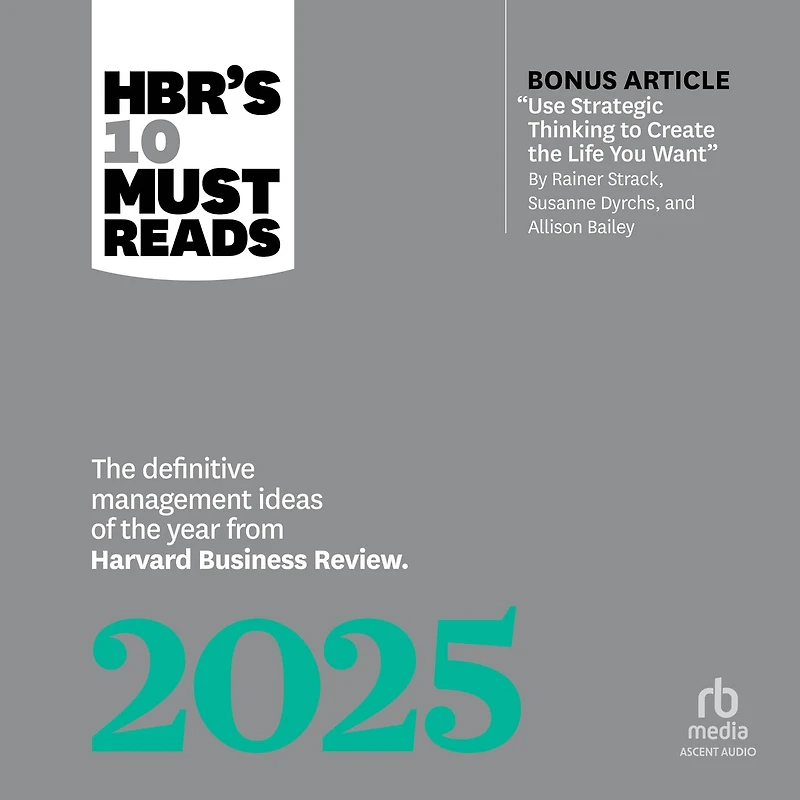 HBR's 10 Must Reads 2025: the Definitive Management Ideas of Year from Harvard Business Review (with bonus article "Use Strategic Thinking to Create Life You Want" by Rainer Strack, Susanne Dyrchs, and Allison Bailey)