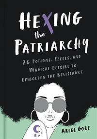 Hexing The Patriarchy: 26 Potions, Spells, And Magical Elixirs To Embolden Resistance