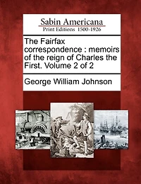 The Fairfax Correspondence: Memoirs Of The Reign Of Charles The First. Volume 2 Of 2