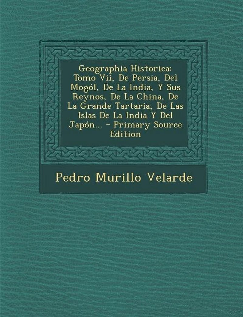 Geographia Historica: Tomo Vii, De Persia, Del Mogól, La India, Y Sus Reynos, China, Grande Tartaria, L