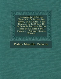 Geographia Historica: Tomo Vii, De Persia, Del Mogól, La India, Y Sus Reynos, China, Grande Tartaria, L