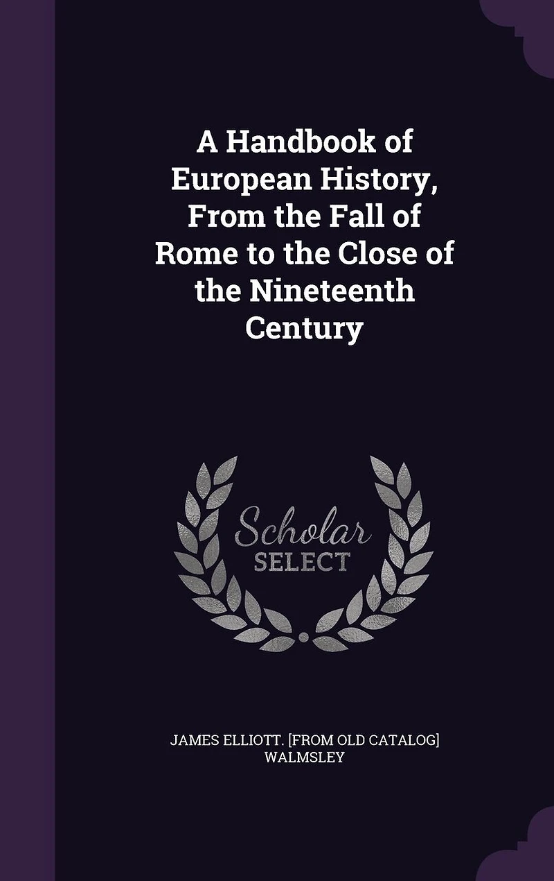 A Handbook of European History From the Fall Rome to Close, Nineteenth Century (Classic Reprint)