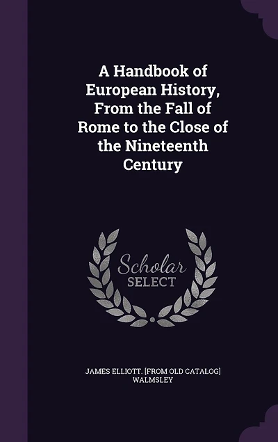 A Handbook of European History From the Fall Rome to Close, Nineteenth Century (Classic Reprint)