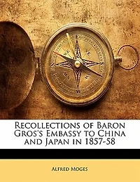 Recollections of Baron Gros's Embassy to China and Japan 1857-58 (Classic Reprint)