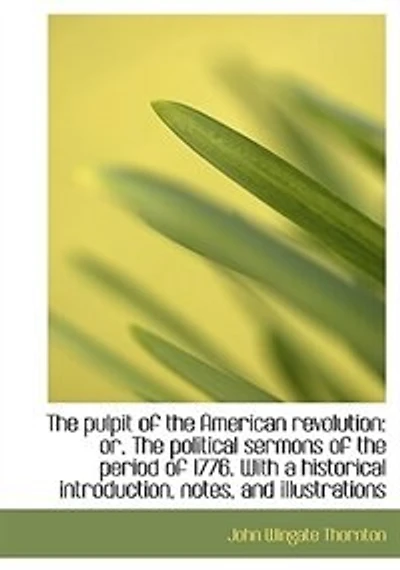 The pulpit of the American revolution: or, The political sermons of the period of 1776. With a histo