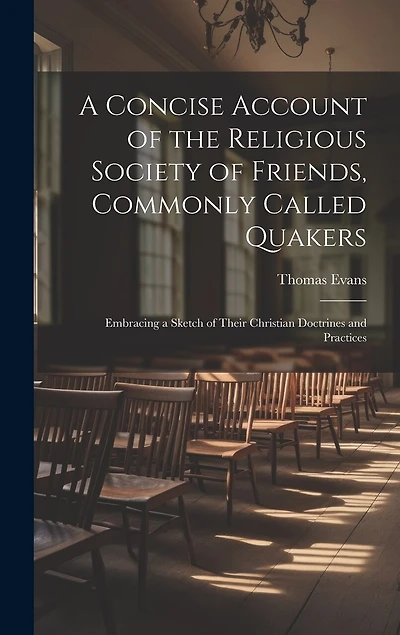 A Concise Account of the Religious Society of Friends, Commonly Called Quakers: Embracing a Sketch of Their Christian Doctrines and Practices