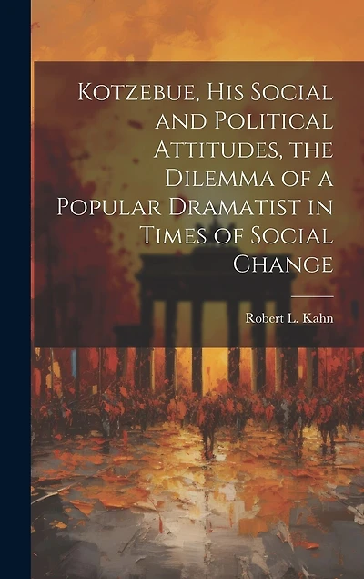 Kotzebue, his Social and Political Attitudes, the Dilemma of a Popular Dramatist in Times of Social Change